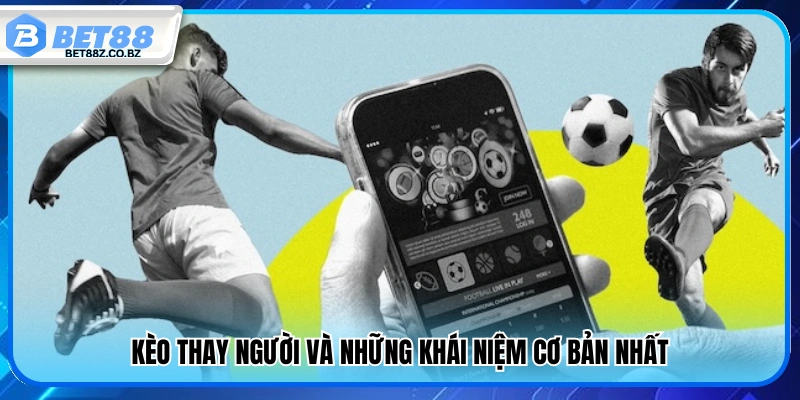 Kèo Thay Người Là Gì? Cách Đặt Cược Chi Tiết Từ A – Z 2 Kèo thay người và các khái niệm cơ bản cần biết