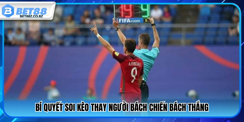 Kèo Thay Người Là Gì? Cách Đặt Cược Chi Tiết Từ A – Z 3 Kinh nghiệm soi kèo hiệu quả tăng tỷ lệ thắng